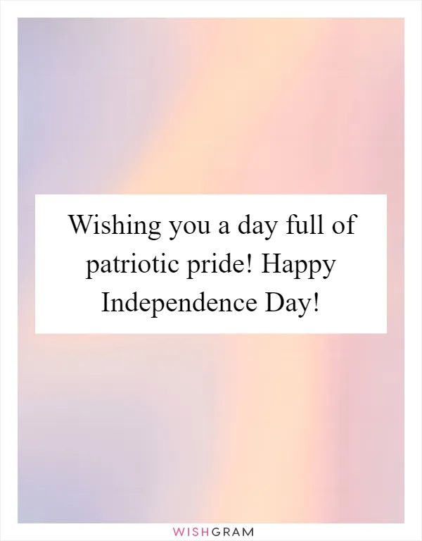 Wishing you a day full of patriotic pride! Happy Independence Day!