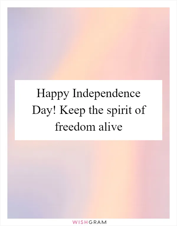 Happy Independence Day! Keep the spirit of freedom alive