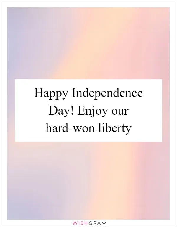 Happy Independence Day! Enjoy our hard-won liberty