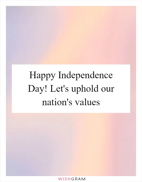 Happy Independence Day! Let's uphold our nation's values