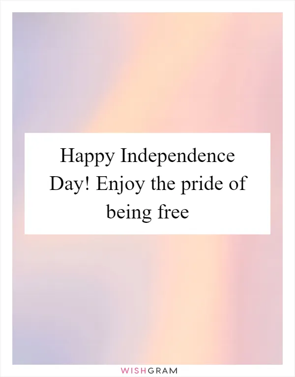 Happy Independence Day! Enjoy the pride of being free