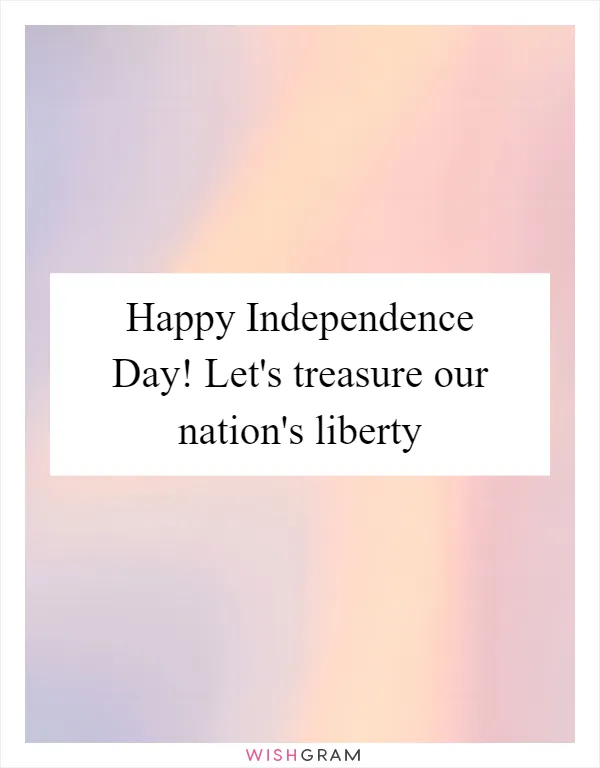 Happy Independence Day! Let's treasure our nation's liberty