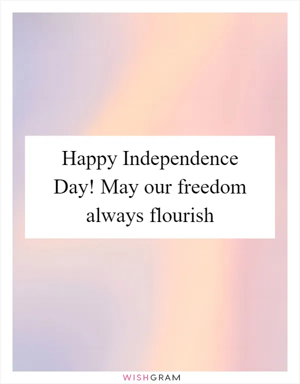 Happy Independence Day! May our freedom always flourish