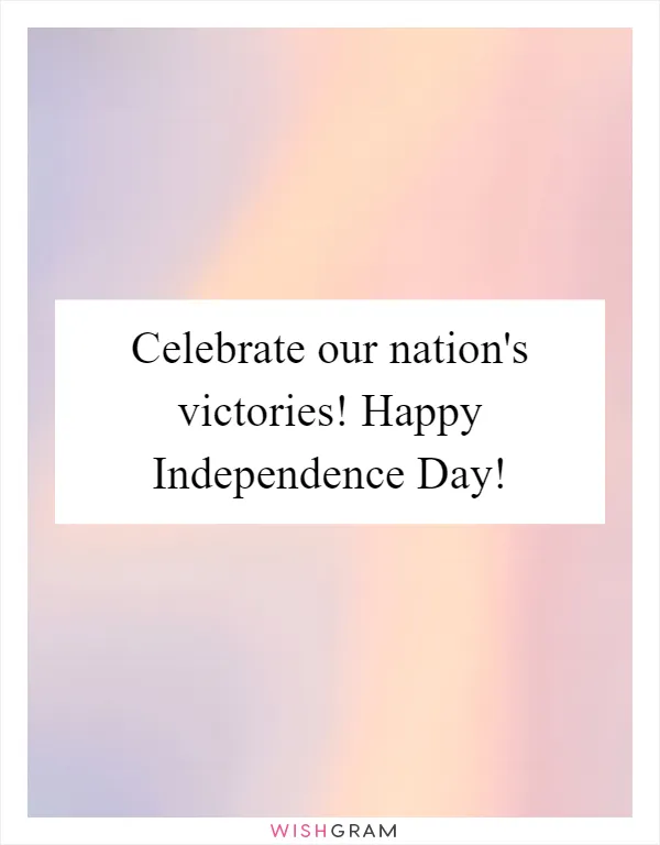 Celebrate our nation's victories! Happy Independence Day!