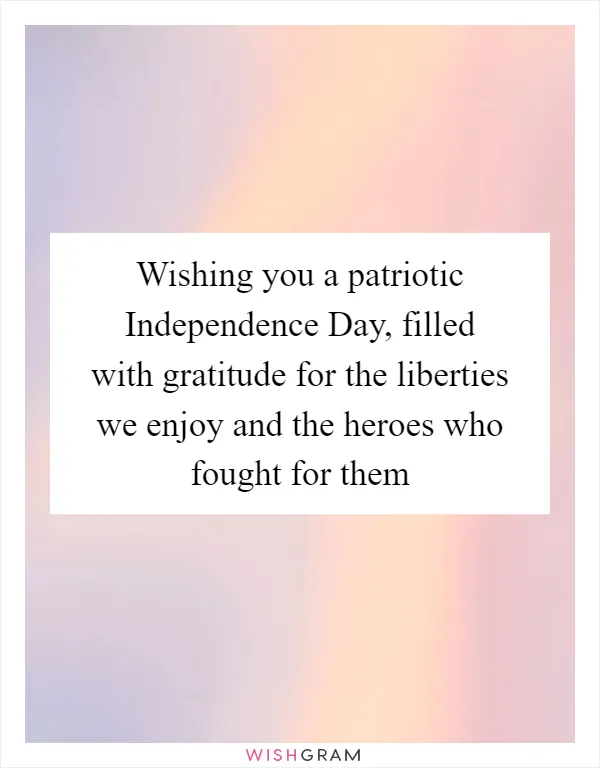 Wishing you a patriotic Independence Day, filled with gratitude for the liberties we enjoy and the heroes who fought for them