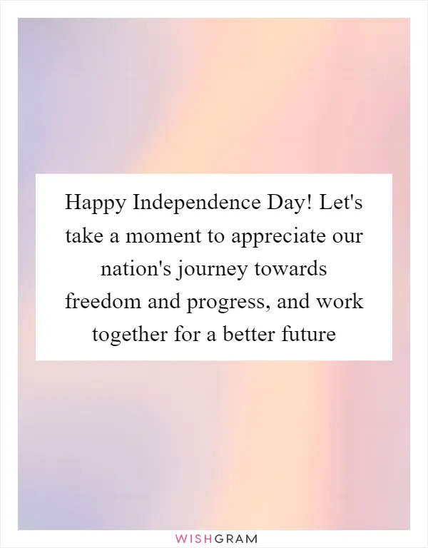 Happy Independence Day! Let's take a moment to appreciate our nation's journey towards freedom and progress, and work together for a better future