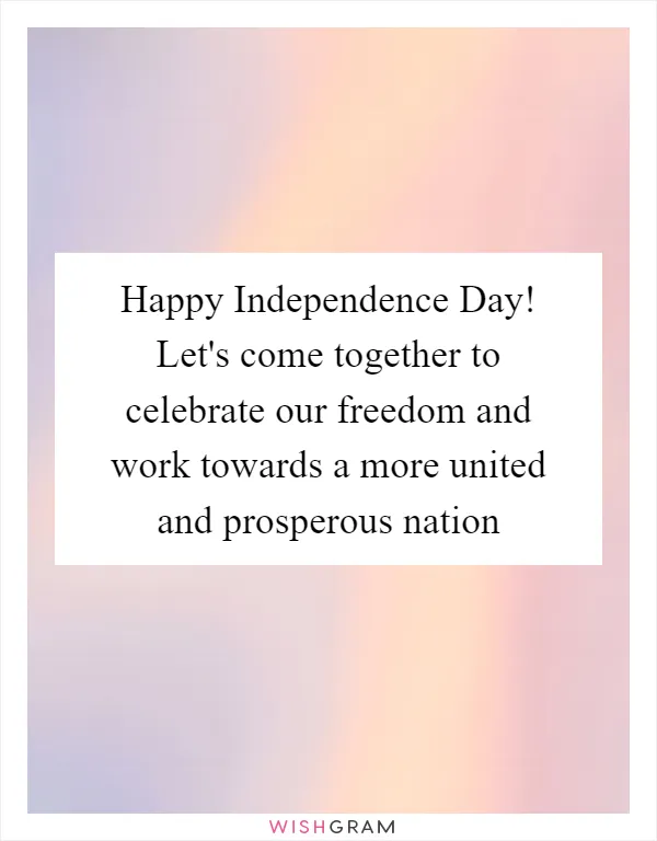 Happy Independence Day! Let's come together to celebrate our freedom and work towards a more united and prosperous nation