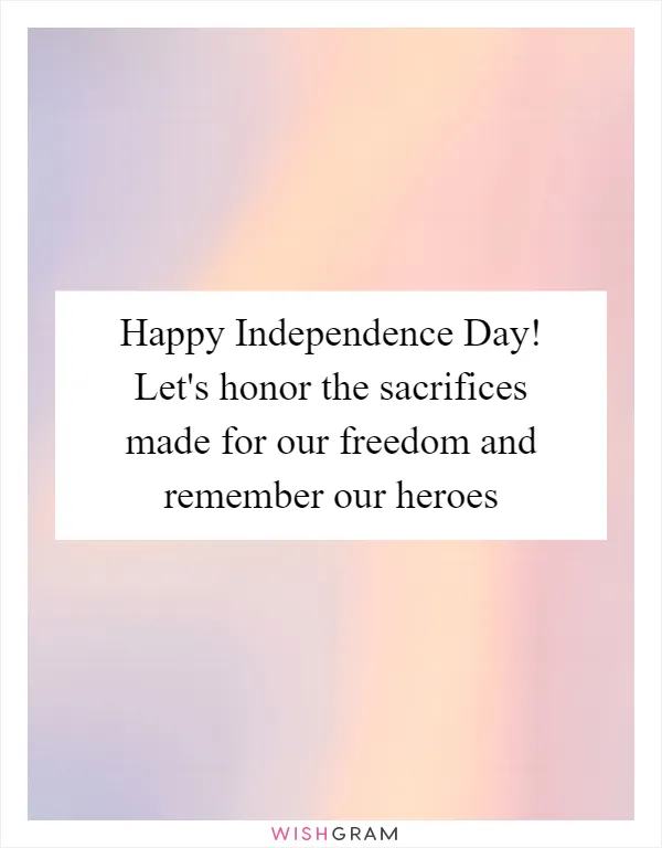 Happy Independence Day! Let's honor the sacrifices made for our freedom and remember our heroes