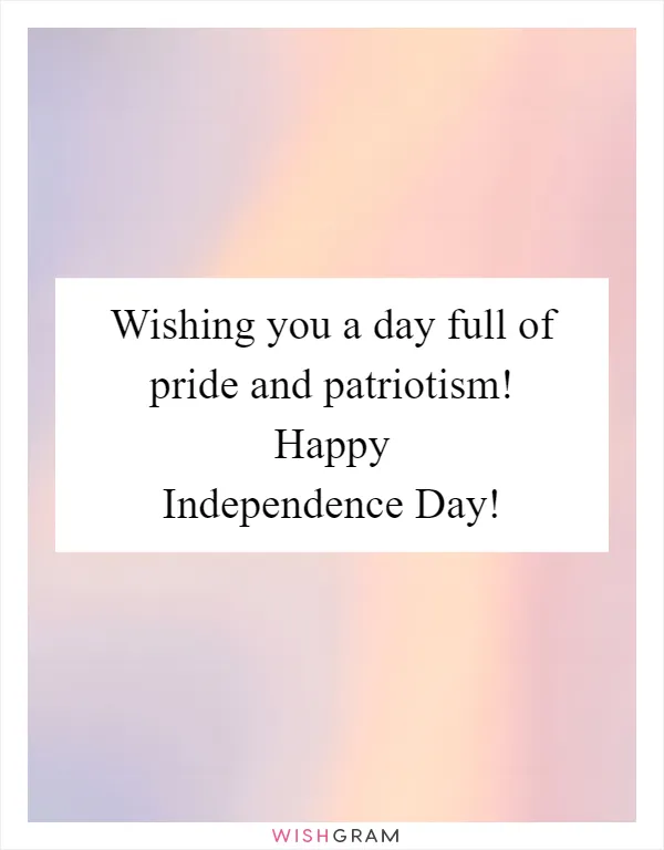 Wishing you a day full of pride and patriotism! Happy Independence Day!