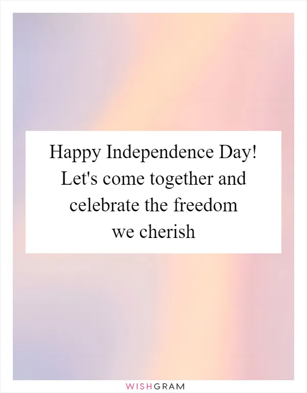 Happy Independence Day! Let's come together and celebrate the freedom we cherish