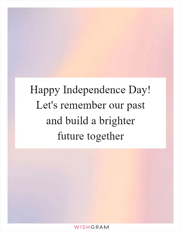 Happy Independence Day! Let's remember our past and build a brighter future together