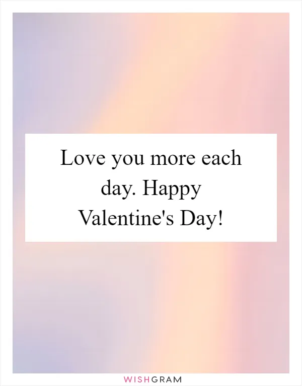 Love you more each day. Happy Valentine's Day!