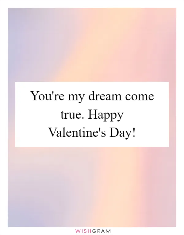 You're my dream come true. Happy Valentine's Day!
