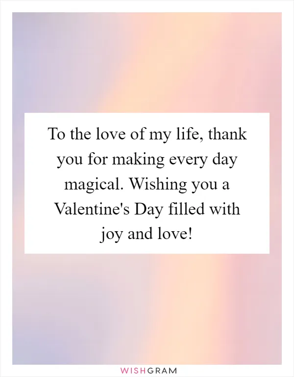 To the love of my life, thank you for making every day magical. Wishing you a Valentine's Day filled with joy and love!