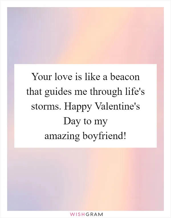 Your love is like a beacon that guides me through life's storms. Happy Valentine's Day to my amazing boyfriend!