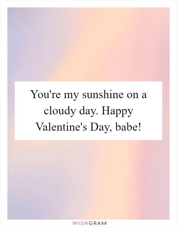You're my sunshine on a cloudy day. Happy Valentine's Day, babe!
