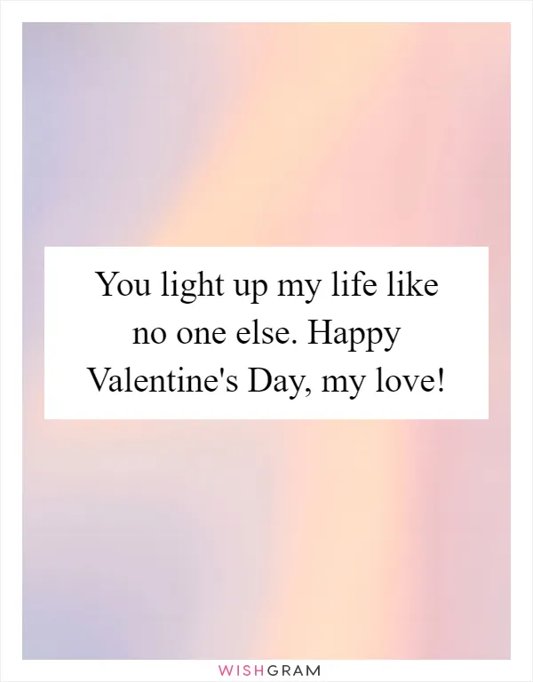 You light up my life like no one else. Happy Valentine's Day, my love!