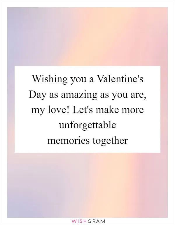 Wishing you a Valentine's Day as amazing as you are, my love! Let's make more unforgettable memories together