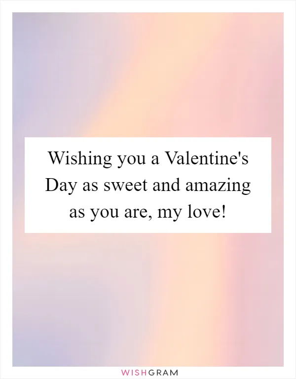 Wishing you a Valentine's Day as sweet and amazing as you are, my love!