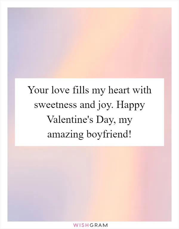Your love fills my heart with sweetness and joy. Happy Valentine's Day, my amazing boyfriend!