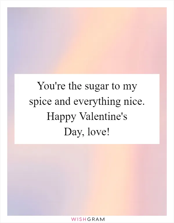You're the sugar to my spice and everything nice. Happy Valentine's Day, love!