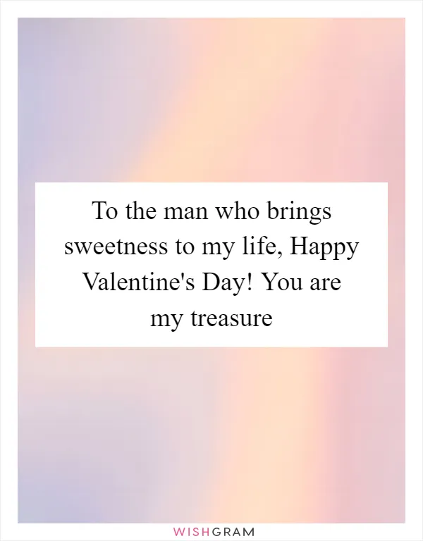 To the man who brings sweetness to my life, Happy Valentine's Day! You are my treasure