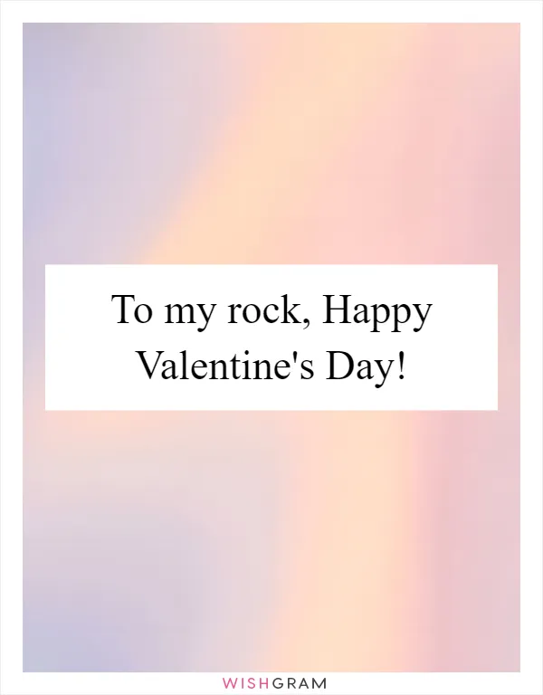 To my rock, Happy Valentine's Day!