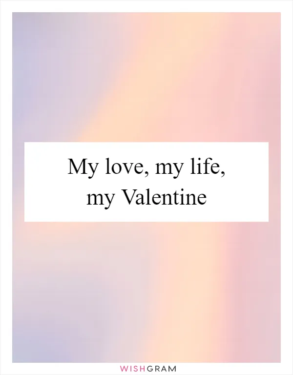 My love, my life, my Valentine