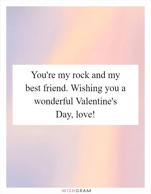 You're my rock and my best friend. Wishing you a wonderful Valentine's Day, love!