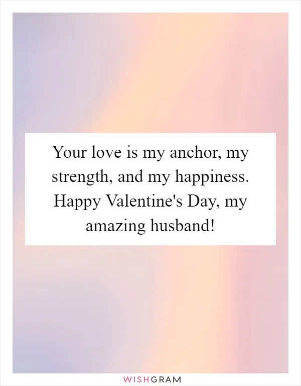 Your love is my anchor, my strength, and my happiness. Happy Valentine's Day, my amazing husband!