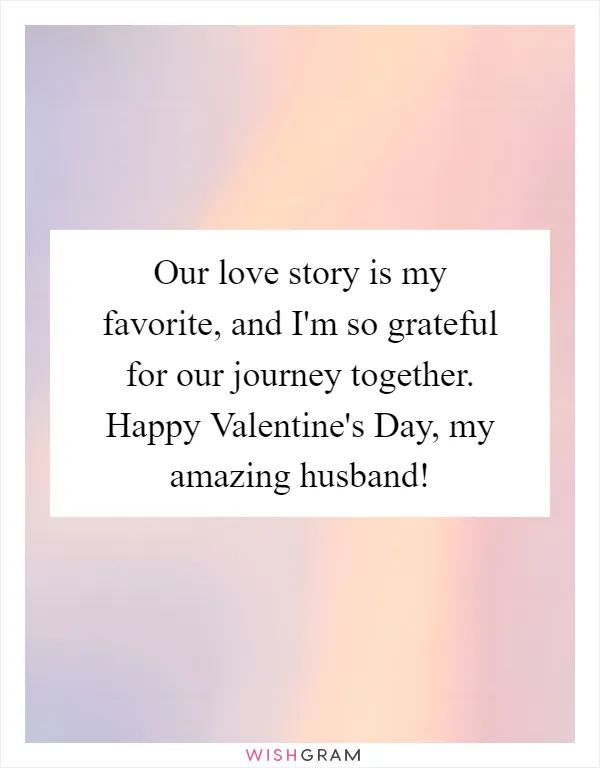 Our love story is my favorite, and I'm so grateful for our journey together. Happy Valentine's Day, my amazing husband!