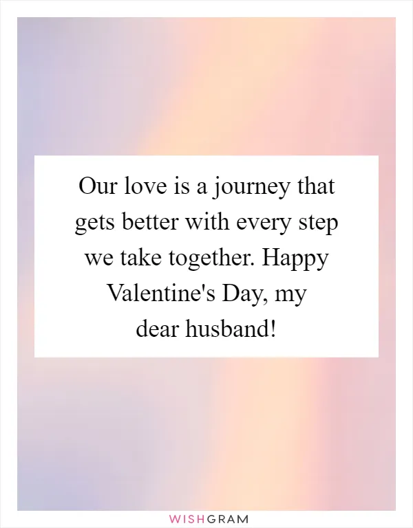 Our love is a journey that gets better with every step we take together. Happy Valentine's Day, my dear husband!