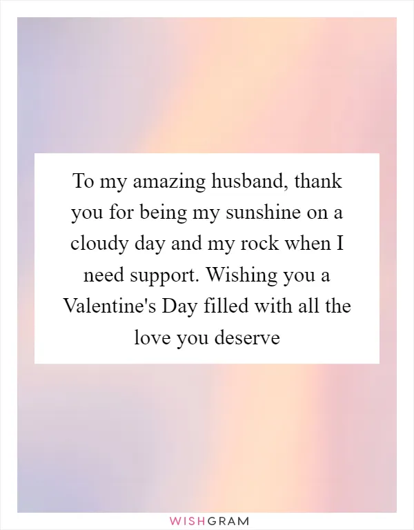 To my amazing husband, thank you for being my sunshine on a cloudy day and my rock when I need support. Wishing you a Valentine's Day filled with all the love you deserve