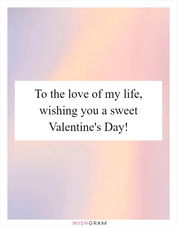 To the love of my life, wishing you a sweet Valentine's Day!