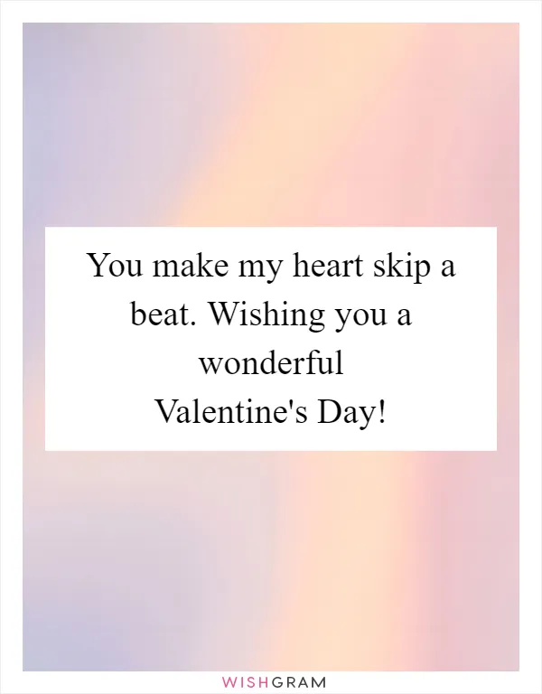 You make my heart skip a beat. Wishing you a wonderful Valentine's Day!