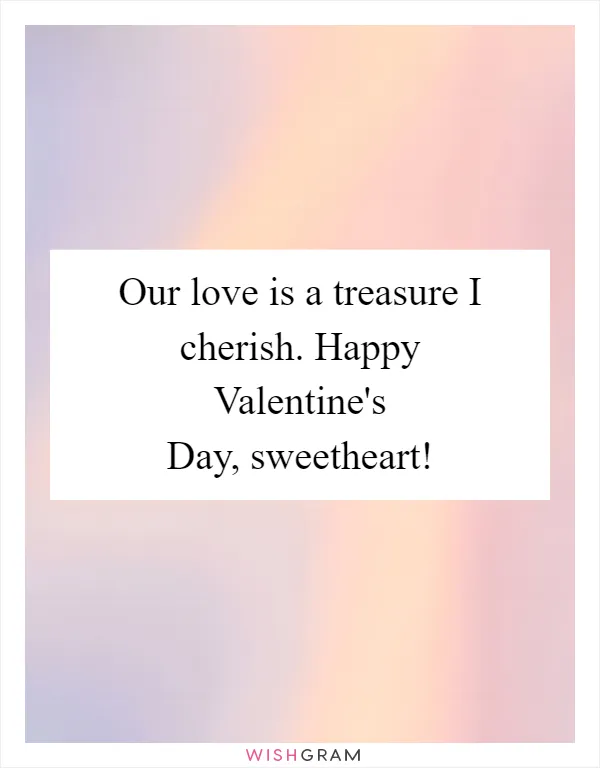 Our love is a treasure I cherish. Happy Valentine's Day, sweetheart!