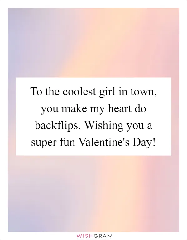To the coolest girl in town, you make my heart do backflips. Wishing you a super fun Valentine's Day!