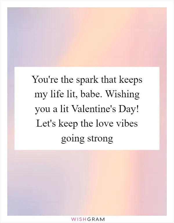 You're the spark that keeps my life lit, babe. Wishing you a lit Valentine's Day! Let's keep the love vibes going strong