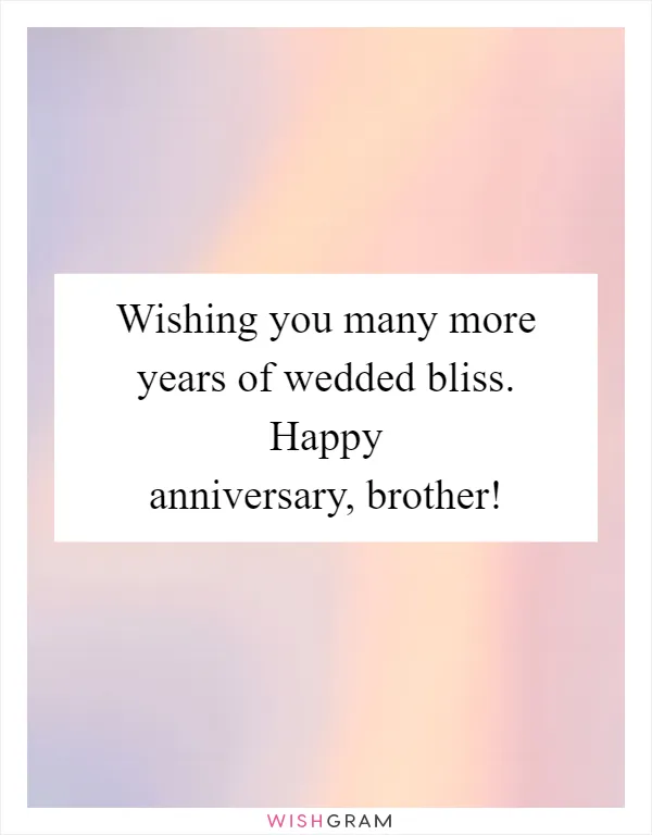 Wishing you many more years of wedded bliss. Happy anniversary, brother!