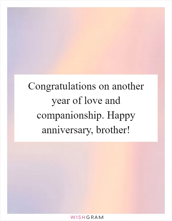 Congratulations on another year of love and companionship. Happy anniversary, brother!