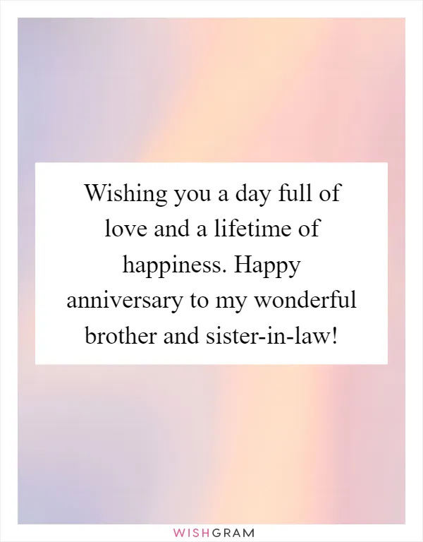 Wishing you a day full of love and a lifetime of happiness. Happy anniversary to my wonderful brother and sister-in-law!