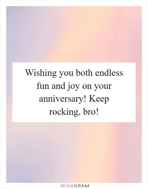 Wishing you both endless fun and joy on your anniversary! Keep rocking, bro!