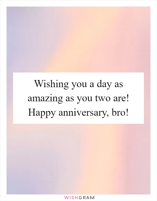 Wishing you a day as amazing as you two are! Happy anniversary, bro!