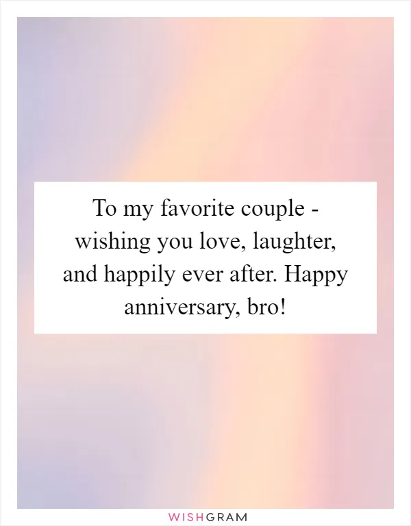To my favorite couple - wishing you love, laughter, and happily ever after. Happy anniversary, bro!
