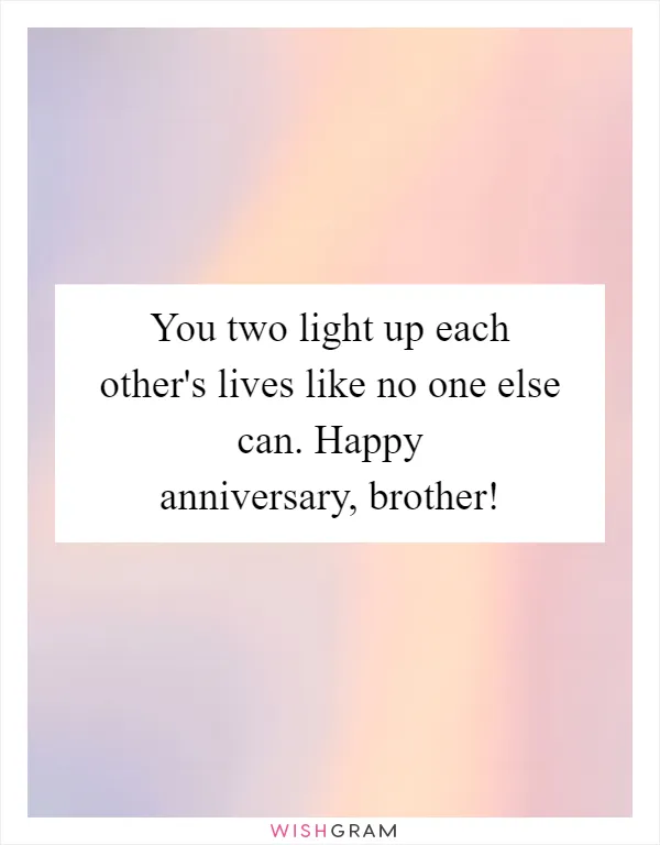 You two light up each other's lives like no one else can. Happy anniversary, brother!