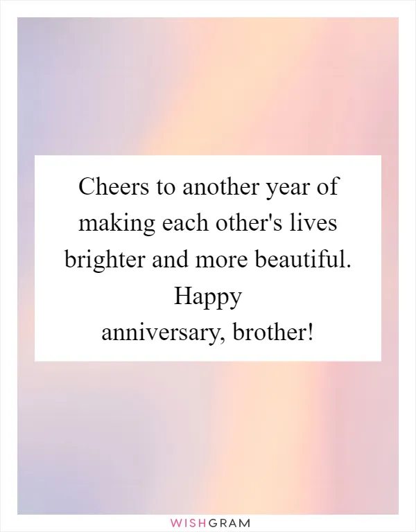 Cheers to another year of making each other's lives brighter and more beautiful. Happy anniversary, brother!