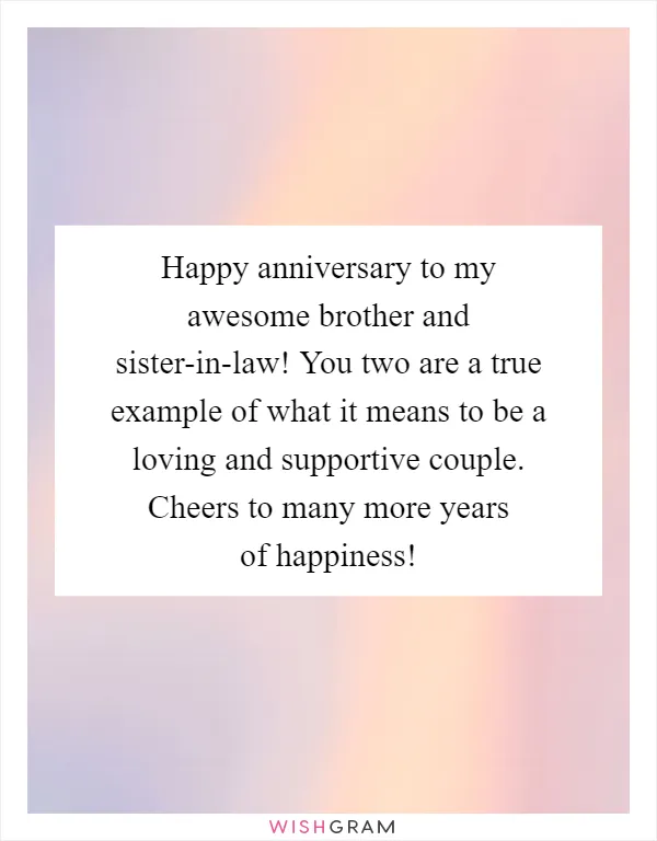 Happy anniversary to my awesome brother and sister-in-law! You two are a true example of what it means to be a loving and supportive couple. Cheers to many more years of happiness!