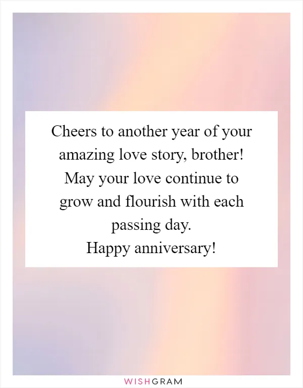 Cheers to another year of your amazing love story, brother! May your love continue to grow and flourish with each passing day. Happy anniversary!