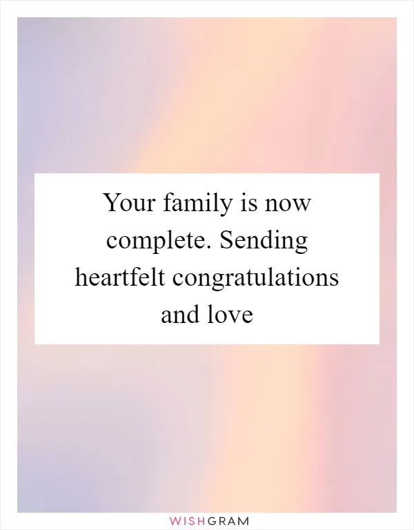 Your family is now complete. Sending heartfelt congratulations and love