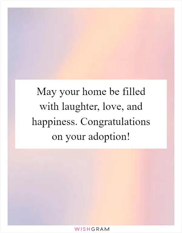 May your home be filled with laughter, love, and happiness. Congratulations on your adoption!